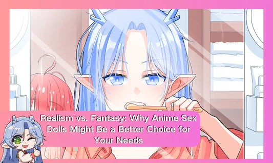 Realism vs. Fantasy: Why Anime Sex Dolls Might Be a Better Choice for Your Needs